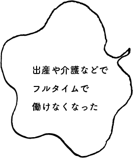 出産や介護でフルタイムで働けなくなった